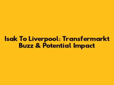 Isak To Liverpool: Transfermarkt Buzz & Potential Impact