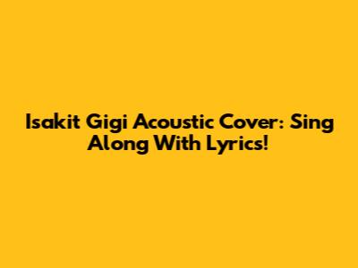 Isakit Gigi Acoustic Cover: Sing Along With Lyrics!