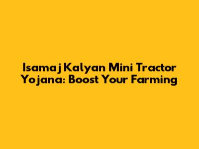 Isamaj Kalyan Mini Tractor Yojana: Boost Your Farming