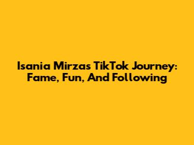 Isania Mirza's TikTok Journey: Fame, Fun, And Following