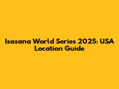 Isasana World Series 2025: USA Location Guide