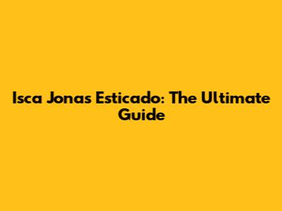 Isca Jonas Esticado: The Ultimate Guide