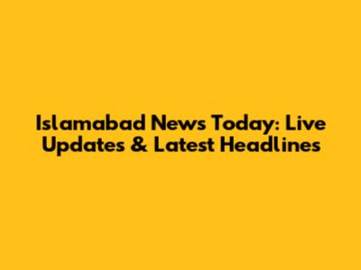 Islamabad News Today: Live Updates & Latest Headlines