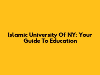 Islamic University Of NY: Your Guide To Education