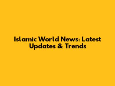 Islamic World News: Latest Updates & Trends