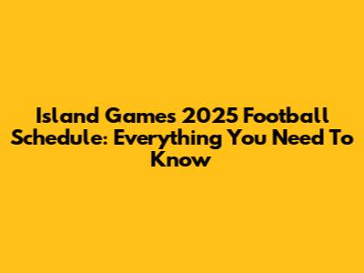 Island Games 2025 Football Schedule: Everything You Need To Know