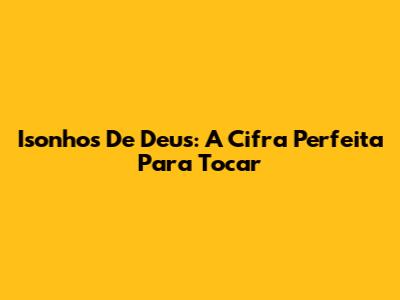 Isonhos De Deus: A Cifra Perfeita Para Tocar