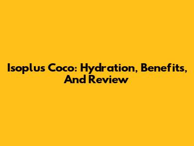 Isoplus Coco: Hydration, Benefits, And Review