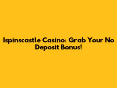 Ispinscastle Casino: Grab Your No Deposit Bonus!
