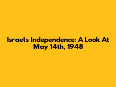 Israel's Independence: A Look At May 14th, 1948