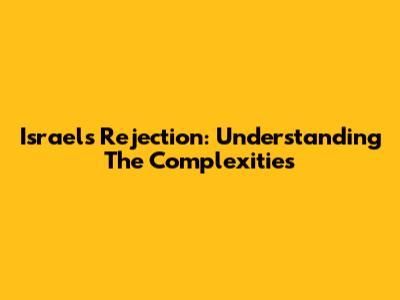 Israel's Rejection: Understanding The Complexities