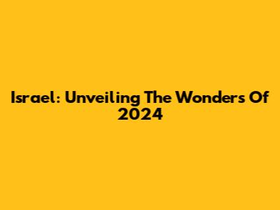 Israel: Unveiling The Wonders Of 2024