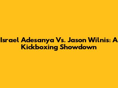 Israel Adesanya Vs. Jason Wilnis: A Kickboxing Showdown