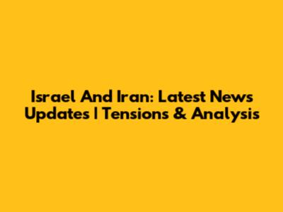 Israel And Iran: Latest News Updates | Tensions & Analysis