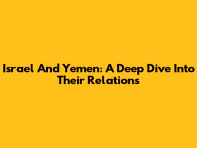Israel And Yemen: A Deep Dive Into Their Relations