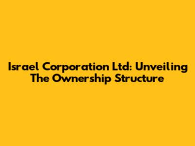 Israel Corporation Ltd: Unveiling The Ownership Structure
