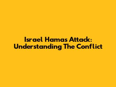 Israel Hamas Attack: Understanding The Conflict