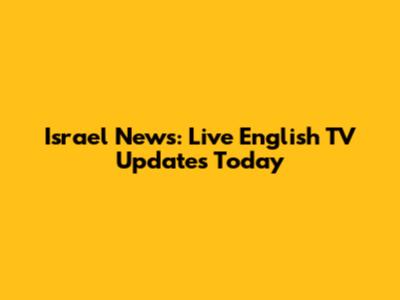 Israel News: Live English TV Updates Today