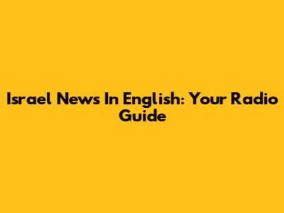 Israel News In English: Your Radio Guide