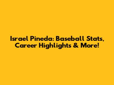 Israel Pineda: Baseball Stats, Career Highlights & More!