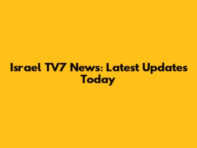 Israel TV7 News: Latest Updates Today