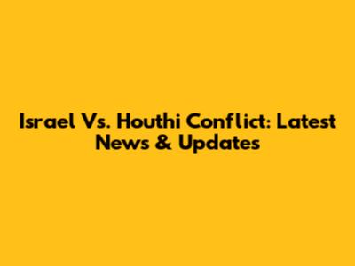 Israel Vs. Houthi Conflict: Latest News & Updates