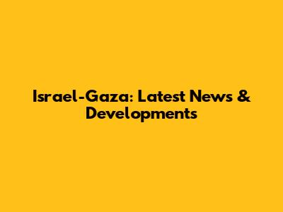 Israel-Gaza: Latest News & Developments