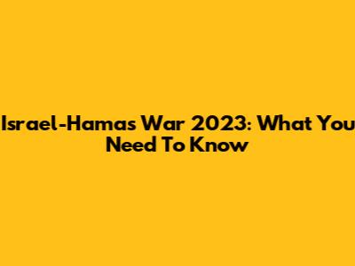 Israel-Hamas War 2023: What You Need To Know