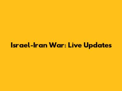 Israel-Iran War: Live Updates