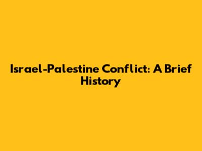 Israel-Palestine Conflict: A Brief History