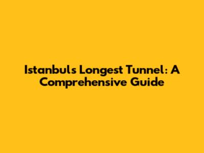Istanbul's Longest Tunnel: A Comprehensive Guide