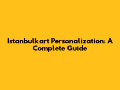 Istanbulkart Personalization: A Complete Guide