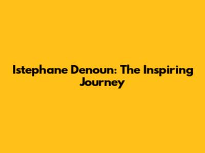 Istephane Denoun: The Inspiring Journey
