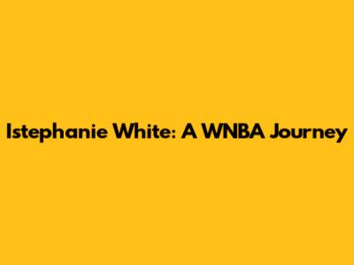 Istephanie White: A WNBA Journey