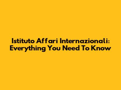 Istituto Affari Internazionali: Everything You Need To Know