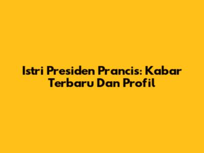 Istri Presiden Prancis: Kabar Terbaru Dan Profil