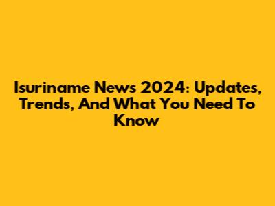 Isuriname News 2024: Updates, Trends, And What You Need To Know