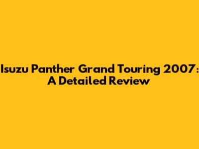 Isuzu Panther Grand Touring 2007: A Detailed Review