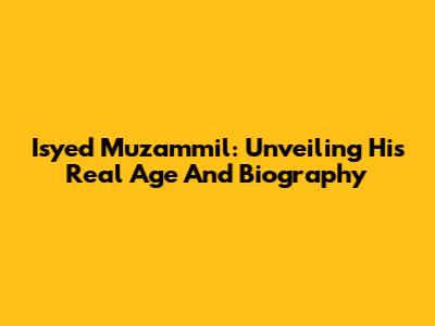 Isyed Muzammil: Unveiling His Real Age And Biography