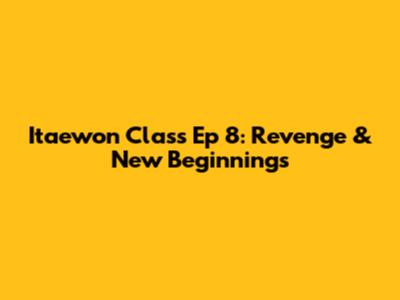 Itaewon Class Ep 8: Revenge & New Beginnings