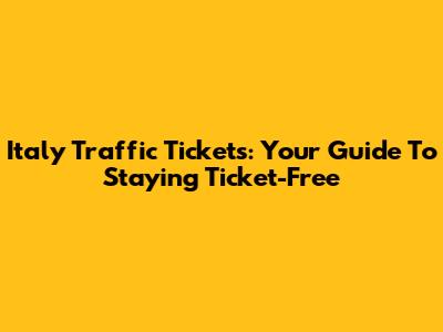 Italy Traffic Tickets: Your Guide To Staying Ticket-Free