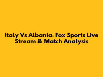 Italy Vs Albania: Fox Sports Live Stream & Match Analysis