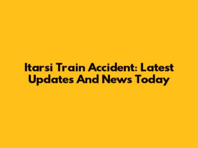 Itarsi Train Accident: Latest Updates And News Today