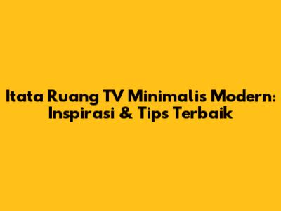 Itata Ruang TV Minimalis Modern: Inspirasi & Tips Terbaik