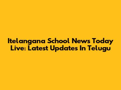 Itelangana School News Today Live: Latest Updates In Telugu