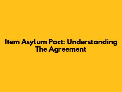 Item Asylum Pact: Understanding The Agreement