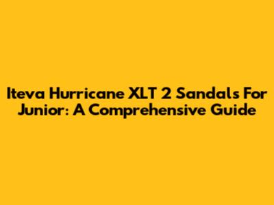 Iteva Hurricane XLT 2 Sandals For Junior: A Comprehensive Guide