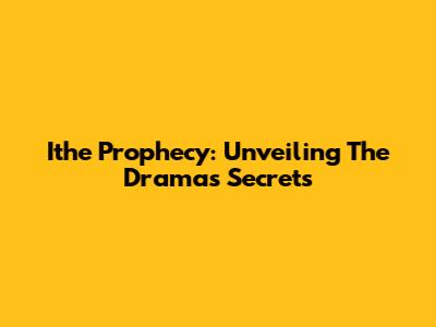 Ithe Prophecy: Unveiling The Drama's Secrets