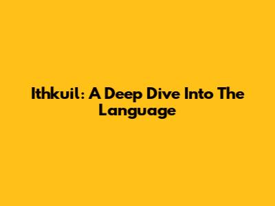 Ithkuil: A Deep Dive Into The Language