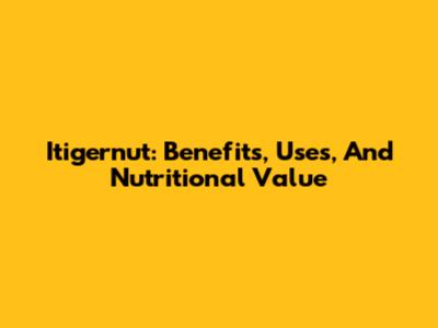 Itigernut: Benefits, Uses, And Nutritional Value